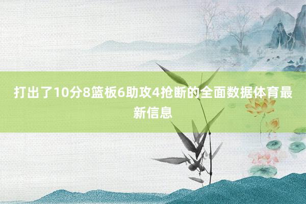 打出了10分8篮板6助攻4抢断的全面数据体育最新信息