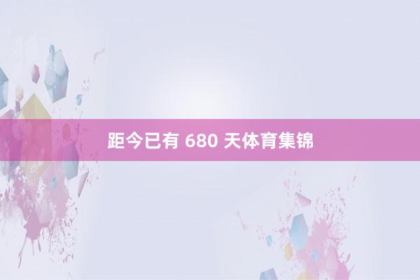 距今已有 680 天体育集锦