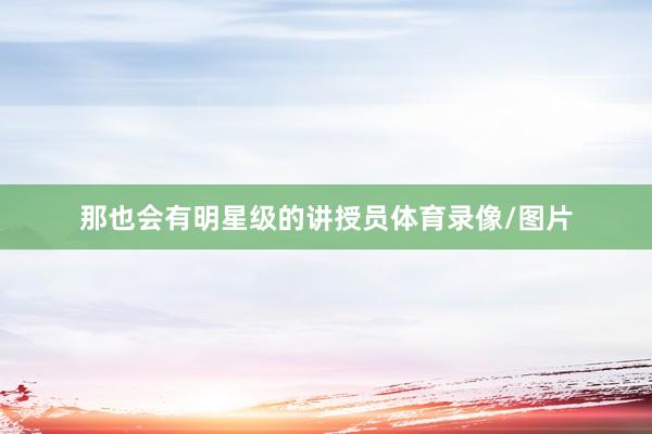 那也会有明星级的讲授员体育录像/图片