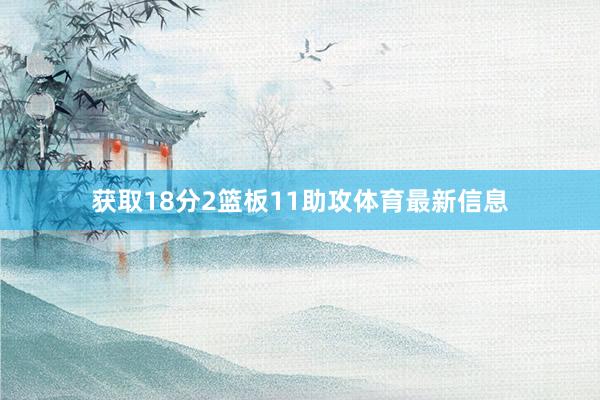 获取18分2篮板11助攻体育最新信息