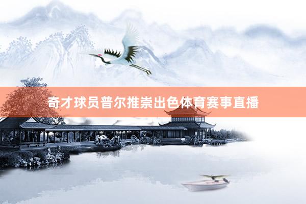 奇才球员普尔推崇出色体育赛事直播