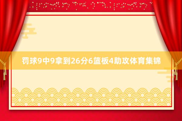 罚球9中9拿到26分6篮板4助攻体育集锦
