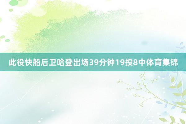 此役快船后卫哈登出场39分钟19投8中体育集锦