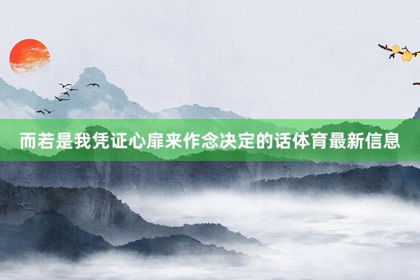 而若是我凭证心扉来作念决定的话体育最新信息