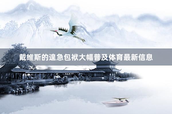 戴维斯的遑急包袱大幅普及体育最新信息