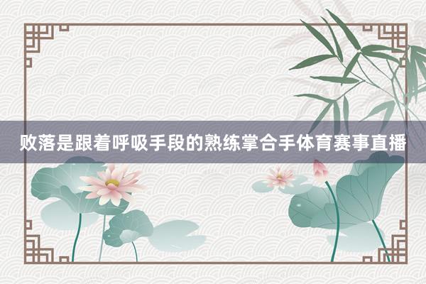 败落是跟着呼吸手段的熟练掌合手体育赛事直播