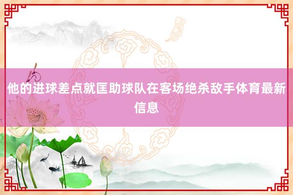 他的进球差点就匡助球队在客场绝杀敌手体育最新信息
