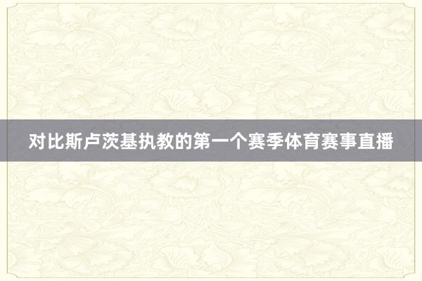 对比斯卢茨基执教的第一个赛季体育赛事直播