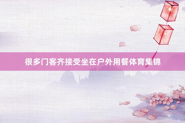 很多门客齐接受坐在户外用餐体育集锦