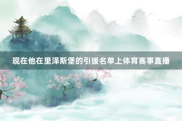现在他在里泽斯堡的引援名单上体育赛事直播