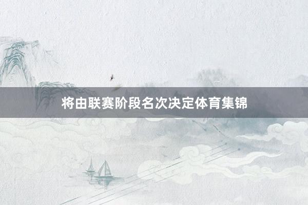 将由联赛阶段名次决定体育集锦