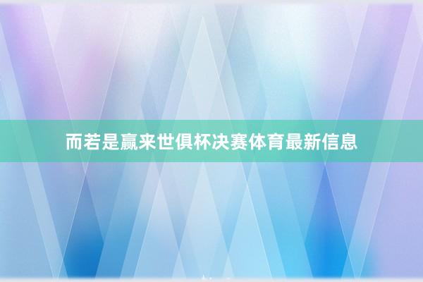 而若是赢来世俱杯决赛体育最新信息