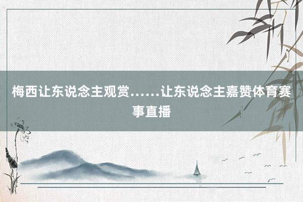 梅西让东说念主观赏……让东说念主嘉赞体育赛事直播