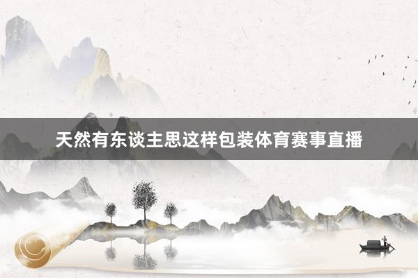 天然有东谈主思这样包装体育赛事直播