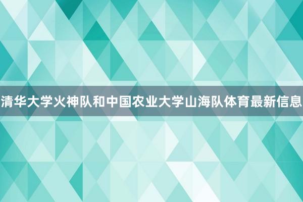 清华大学火神队和中国农业大学山海队体育最新信息
