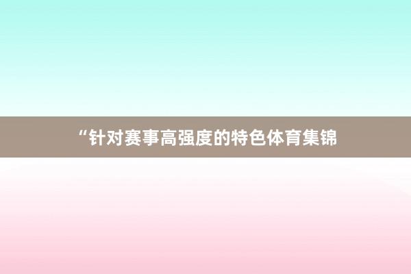 “针对赛事高强度的特色体育集锦