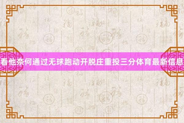 看他奈何通过无球跑动开脱庄重投三分体育最新信息