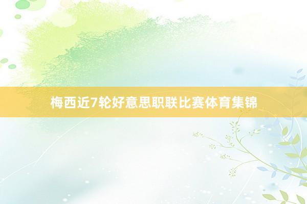 梅西近7轮好意思职联比赛体育集锦