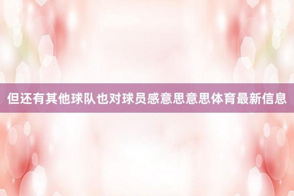 但还有其他球队也对球员感意思意思体育最新信息