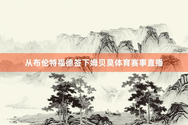 从布伦特福德签下姆贝莫体育赛事直播