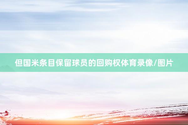 但国米条目保留球员的回购权体育录像/图片