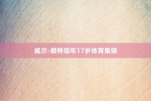 威尔-赖特现年17岁体育集锦