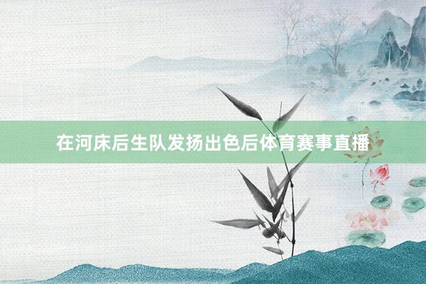 在河床后生队发扬出色后体育赛事直播