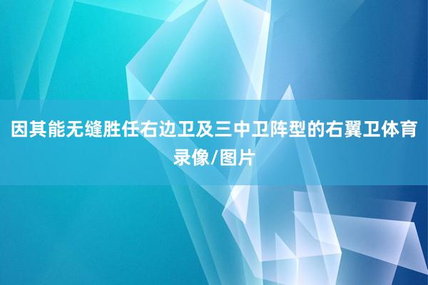 因其能无缝胜任右边卫及三中卫阵型的右翼卫体育录像/图片