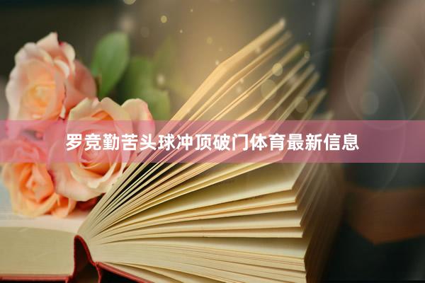 罗竞勤苦头球冲顶破门体育最新信息