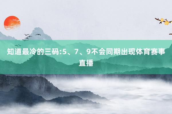 知道最冷的三码:5、7、9不会同期出现体育赛事直播