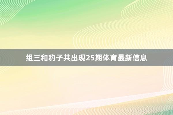 组三和豹子共出现25期体育最新信息