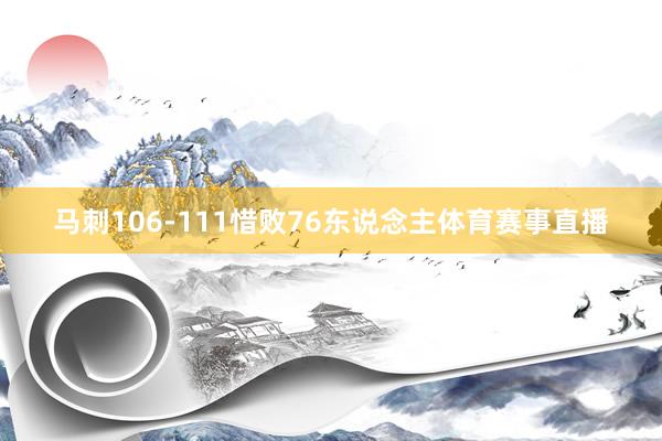 马刺106-111惜败76东说念主体育赛事直播