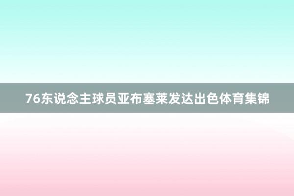 76东说念主球员亚布塞莱发达出色体育集锦