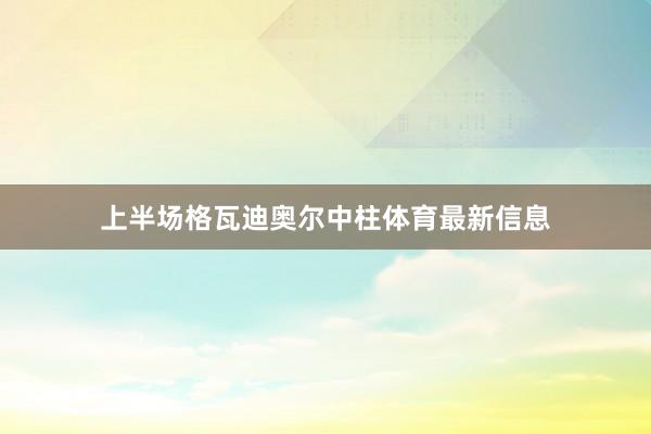 上半场格瓦迪奥尔中柱体育最新信息