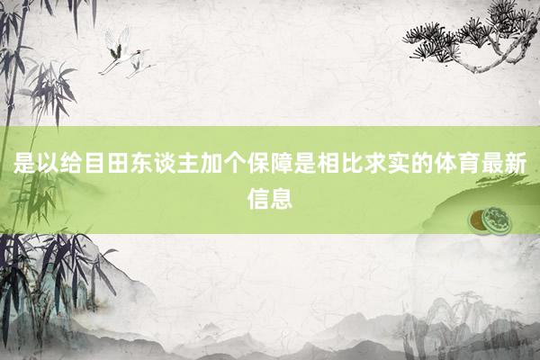 是以给目田东谈主加个保障是相比求实的体育最新信息