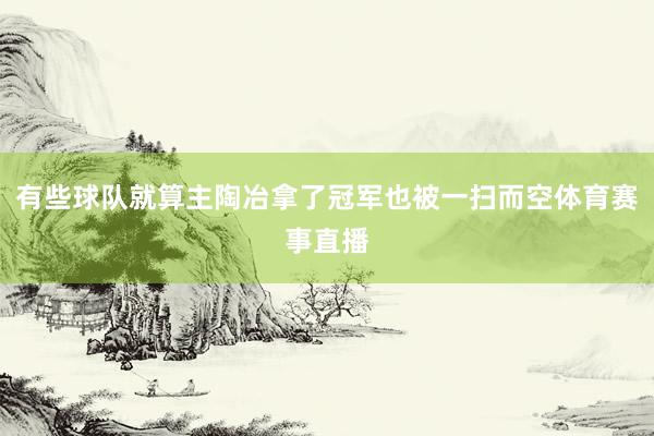 有些球队就算主陶冶拿了冠军也被一扫而空体育赛事直播