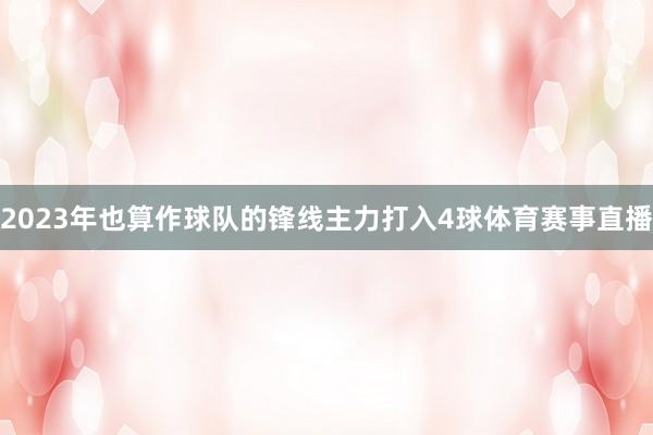 2023年也算作球队的锋线主力打入4球体育赛事直播