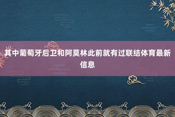 其中葡萄牙后卫和阿莫林此前就有过联结体育最新信息