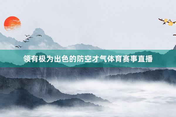 领有极为出色的防空才气体育赛事直播