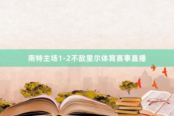 南特主场1-2不敌里尔体育赛事直播