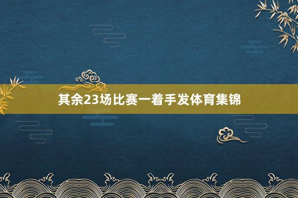 其余23场比赛一着手发体育集锦