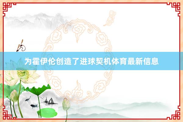 为霍伊伦创造了进球契机体育最新信息