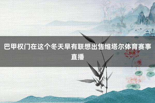巴甲权门在这个冬天早有联想出售维塔尔体育赛事直播