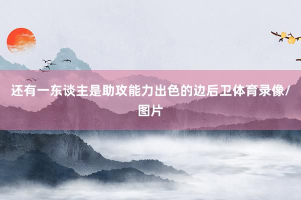 还有一东谈主是助攻能力出色的边后卫体育录像/图片