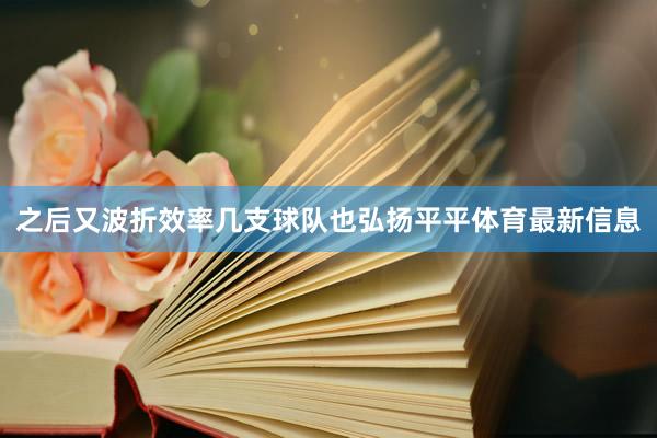 之后又波折效率几支球队也弘扬平平体育最新信息