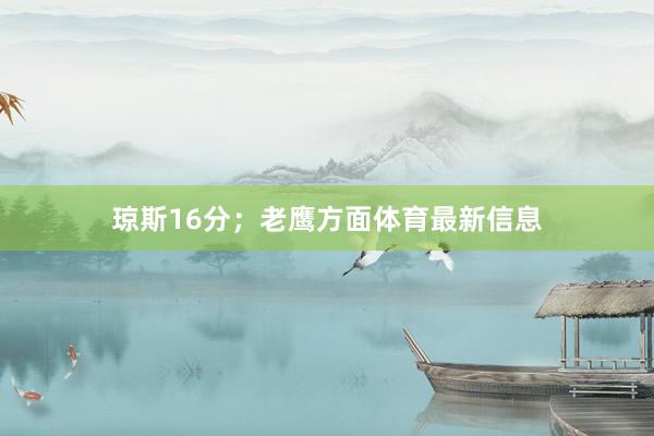 琼斯16分；老鹰方面体育最新信息