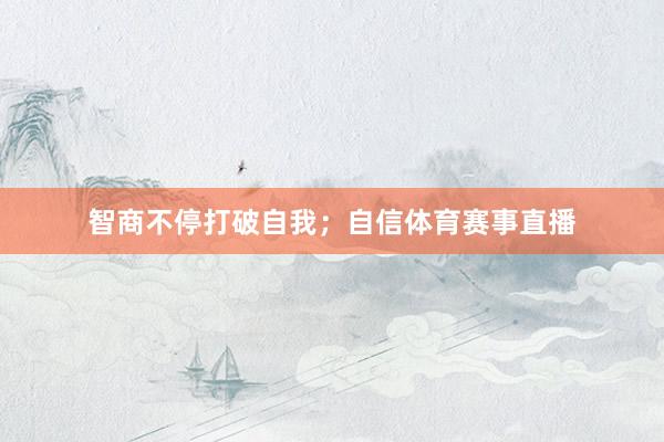 智商不停打破自我；自信体育赛事直播