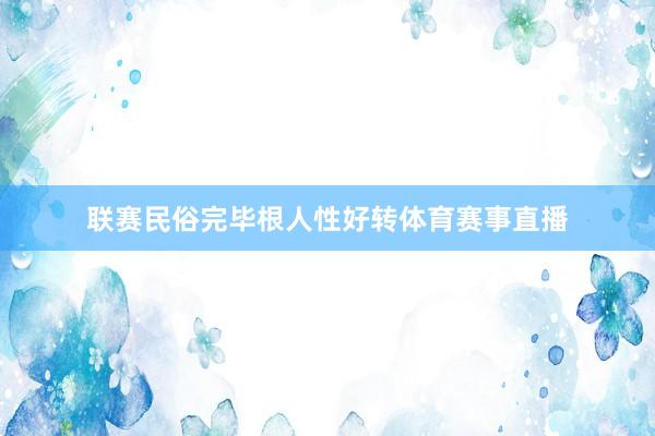 联赛民俗完毕根人性好转体育赛事直播