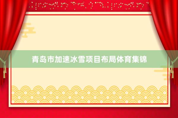 青岛市加速冰雪项目布局体育集锦