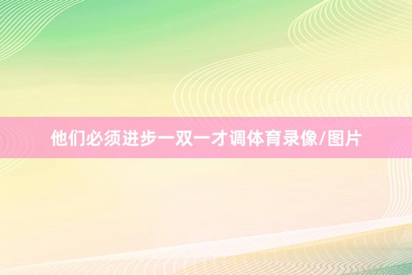他们必须进步一双一才调体育录像/图片